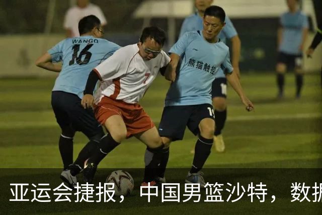 亚运会捷报，中国男篮沙特，数据一目了然，最佳球员不是胡金秋