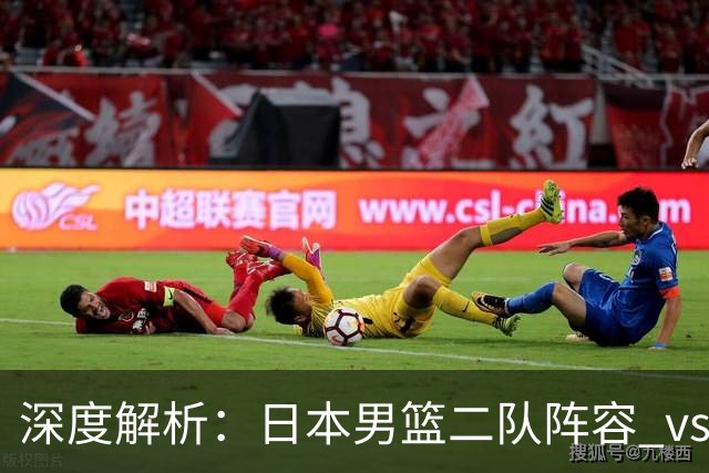 深度解析：日本男篮二队阵容 vs 中国男篮，胜负手在哪里？